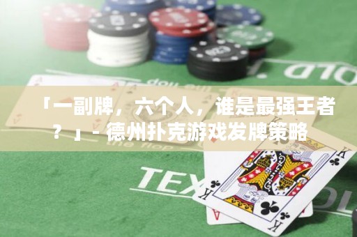 「一副牌，六個人，誰是最強王者？」- 德州撲克游戲發(fā)牌策略