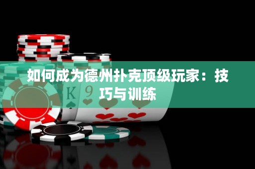 如何成為德州撲克頂級玩家：技巧與訓練
