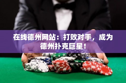在線德州網(wǎng)站：打敗對手，成為德州撲克巨星！