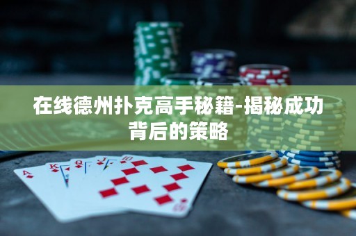 在線德州撲克高手秘籍-揭秘成功背后的策略