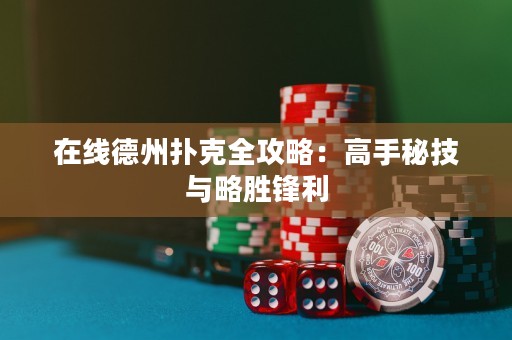 在線德州撲克全攻略：高手秘技與略勝鋒利