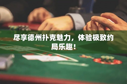 盡享德州撲克魅力，體驗(yàn)極致約局樂趣！