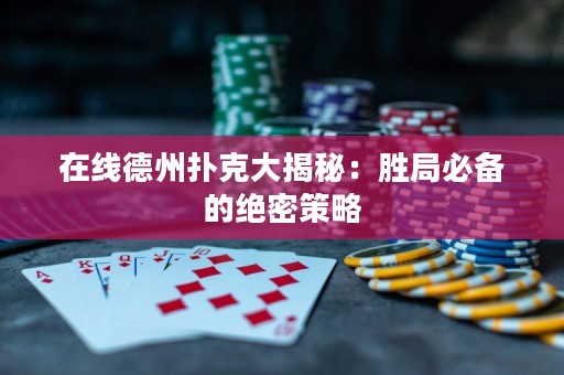 在線德州撲克大揭秘：勝局必備的絕密策略