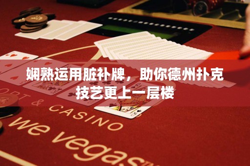 嫻熟運(yùn)用臟補(bǔ)牌，助你德州撲克技藝更上一層樓