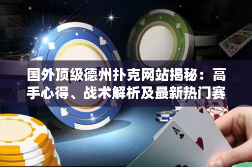 國外頂級德州撲克網(wǎng)站揭秘：高手心得、戰(zhàn)術(shù)解析及最新熱門賽事報(bào)道