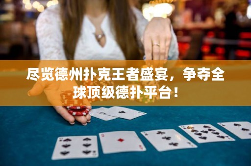 盡覽德州撲克王者盛宴，爭奪全球頂級德?lián)淦脚_！