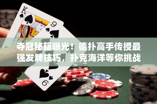 奪冠秘籍曝光！德?lián)涓呤謧魇谧顝姲l(fā)牌技巧，撲克海洋等你挑戰(zhàn)！