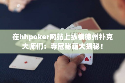 在hhpoker網(wǎng)站上縱橫德州撲克大師們：奪冠秘籍大揭秘！