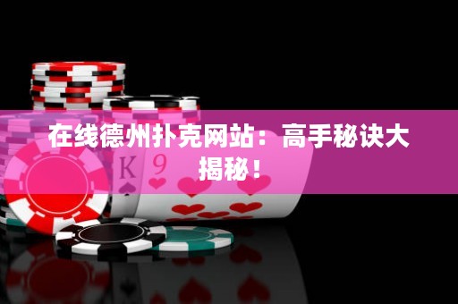 在線德州撲克網(wǎng)站：高手秘訣大揭秘！
