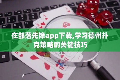 在部落先鋒app下載,學(xué)習(xí)德州撲克策略的關(guān)鍵技巧
