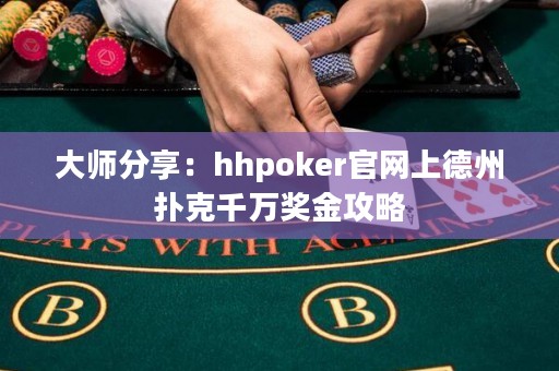 大師分享：hhpoker官網(wǎng)上德州撲克千萬獎金攻略