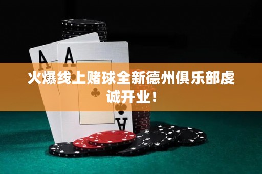 火爆線上賭球全新德州俱樂部虔誠開業(yè)！