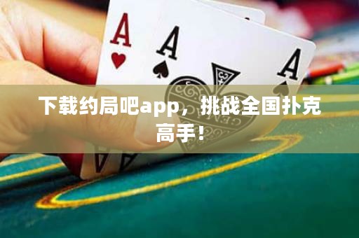 下載約局吧app，挑戰(zhàn)全國撲克高手！