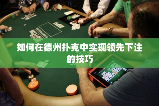 如何在德州撲克中實現(xiàn)領(lǐng)先下注的技巧