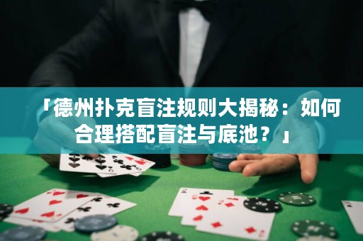 「德州撲克盲注規(guī)則大揭秘：如何合理搭配盲注與底池？」