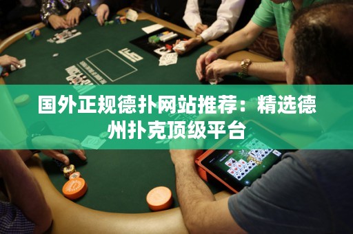 國外正規(guī)德?lián)渚W(wǎng)站推薦：精選德州撲克頂級平臺