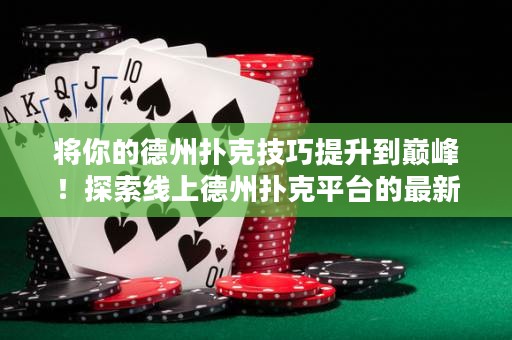 將你的德州撲克技巧提升到巔峰！探索線上德州撲克平臺的最新策略與秘訣！