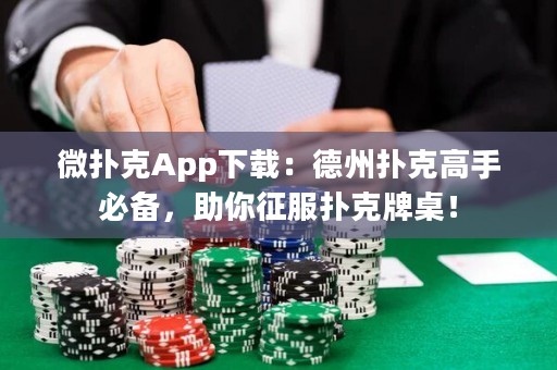 微撲克App下載：德州撲克高手必備，助你征服撲克牌桌！