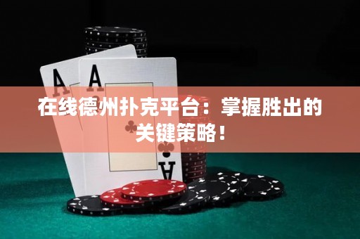 在線(xiàn)德州撲克平臺(tái)：掌握勝出的關(guān)鍵策略！