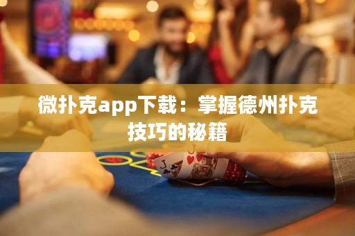 微撲克app下載：掌握德州撲克技巧的秘籍