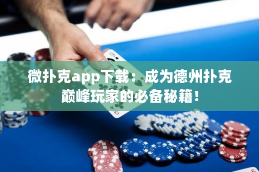 微撲克app下載：成為德州撲克巔峰玩家的必備秘籍！