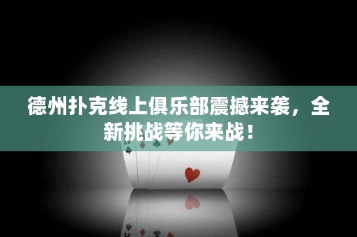 德州撲克線上俱樂部震撼來襲，全新挑戰(zhàn)等你來戰(zhàn)！