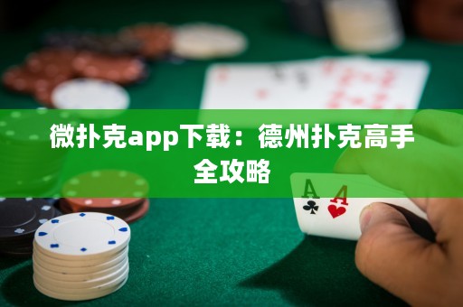微撲克app下載：德州撲克高手全攻略