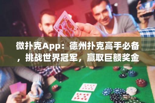 微撲克App：德州撲克高手必備，挑戰(zhàn)世界冠軍，贏取巨額獎(jiǎng)金！