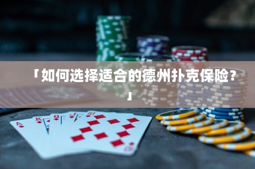 「如何選擇適合的德州撲克保險(xiǎn)？」