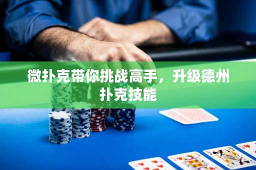 微撲克帶你挑戰(zhàn)高手，升級(jí)德州撲克技能