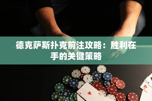 德克薩斯撲克前注攻略：勝利在手的關鍵策略