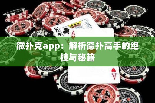 微撲克app：解析德撲高手的絕技與秘籍