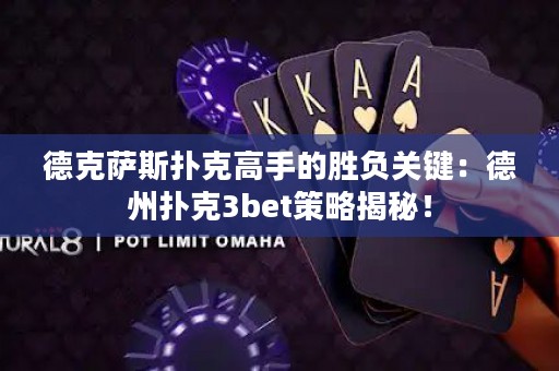 德克薩斯撲克高手的勝負關鍵：德州撲克3bet策略揭秘！