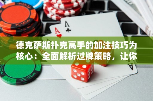 德克薩斯撲克高手的加注技巧為核心：全面解析過(guò)牌策略，讓你成為叱咤德?lián)渑谱赖耐跽撸? title=
