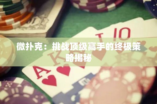 微撲克：挑戰(zhàn)頂級高手的終極策略揭秘