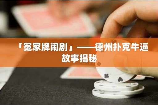 「冤家牌鬧劇」——德州撲克牛逼故事揭秘