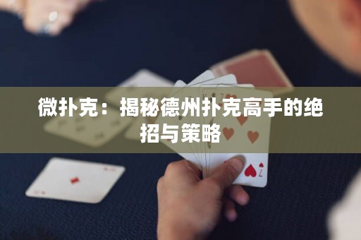 微撲克：揭秘德州撲克高手的絕招與策略