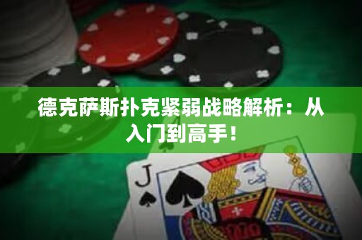 德克薩斯撲克緊弱戰(zhàn)略解析：從入門到高手！