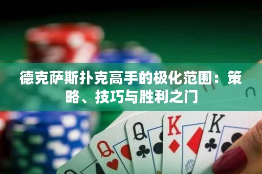 德克薩斯撲克高手的極化范圍：策略、技巧與勝利之門