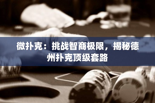 微撲克：挑戰(zhàn)智商極限，揭秘德州撲克頂級(jí)套路