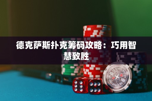 德克薩斯撲克籌碼攻略：巧用智慧致勝