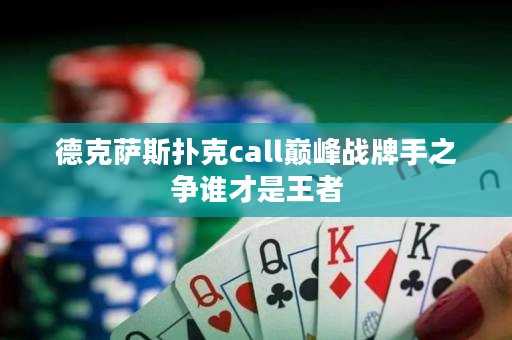 德克薩斯撲克call巔峰戰(zhàn)牌手之爭(zhēng)誰(shuí)才是王者