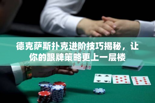 德克薩斯撲克進(jìn)階技巧揭秘，讓你的跟牌策略更上一層樓