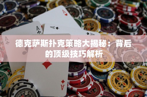 德克薩斯撲克策略大揭秘：背后的頂級(jí)技巧解析