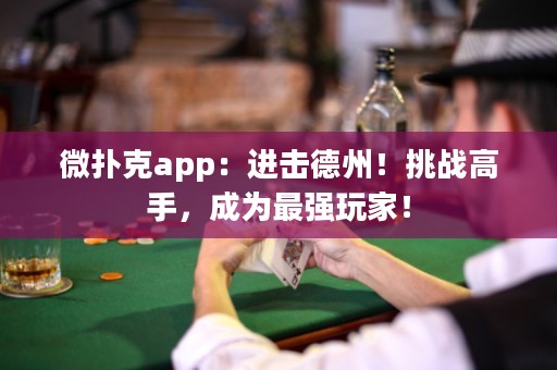 微撲克app：進(jìn)擊德州！挑戰(zhàn)高手，成為最強(qiáng)玩家！