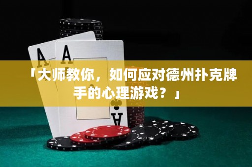 「大師教你，如何應(yīng)對(duì)德州撲克牌手的心理游戲？」