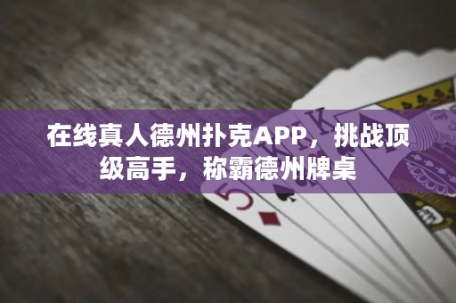 在線真人德州撲克APP，挑戰(zhàn)頂級高手，稱霸德州牌桌