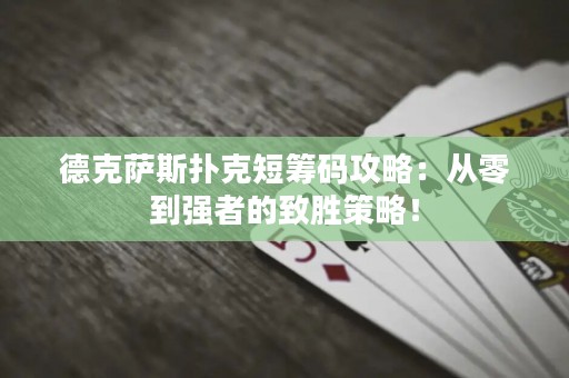 德克薩斯撲克短籌碼攻略：從零到強者的致勝策略！