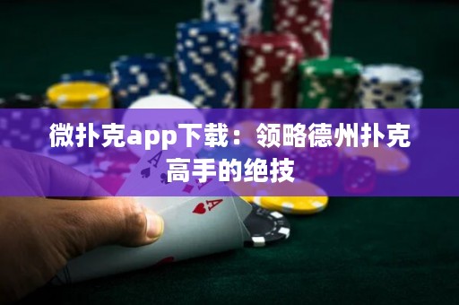 微撲克app下載：領略德州撲克高手的絕技