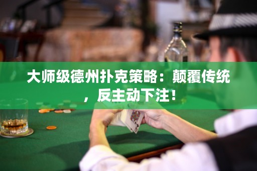大師級德州撲克策略：顛覆傳統(tǒng)，反主動下注！
